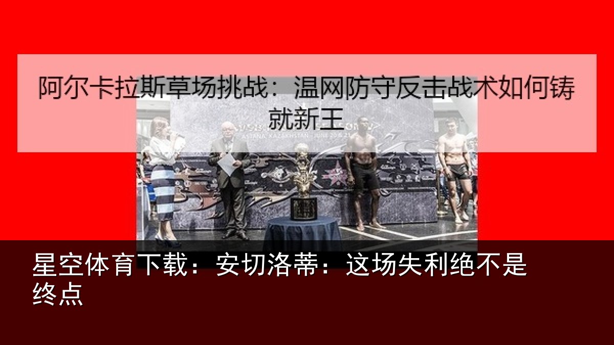 星空体育下载:安切洛蒂:这场失利绝不是终点