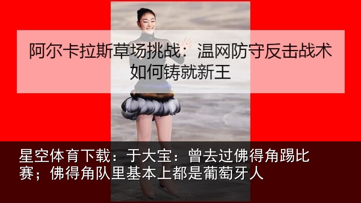 星空体育下载:于大宝:曾去相关情况得角相关情况萄牙人