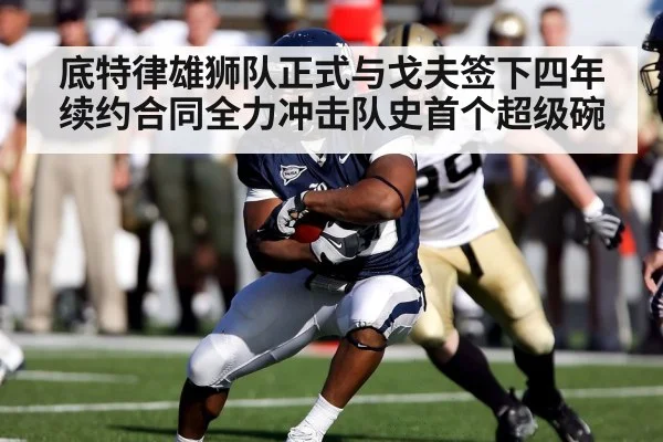 底特律雄狮队正式与戈夫签下四年续约合同全力冲击队史首个超级碗