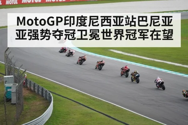 MotoGP印度尼西亚站巴尼亚亚强势夺冠卫冕世界冠军在望