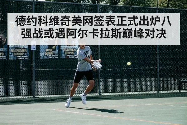 德约科维奇美网签表正式出炉八强战或遇阿尔卡拉斯巅峰对决